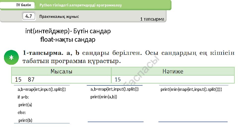 1 тапсырма a,b=map(int,input().split()) if a<b: print(a) else: print(b) a,b=map(int,input().split()) print(min(a,b)) print(