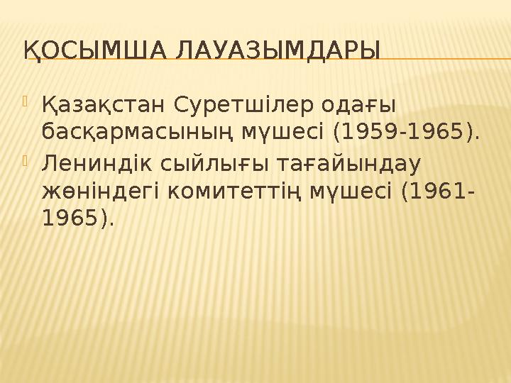 ҚОСЫМША ЛАУАЗЫМДАРЫ  Қазақстан Суретшілер одағы басқармасының мүшесі (1959-1965) .  Лениндік сыйлығы тағайындау жөніндегі к