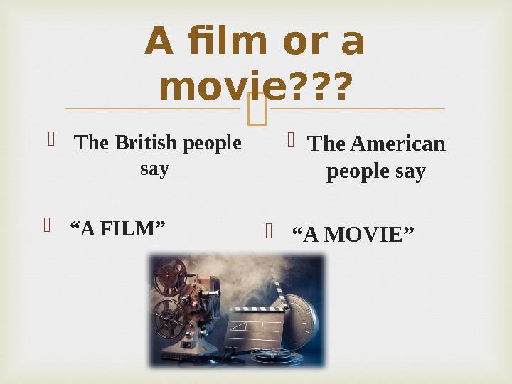 A film or a movie???  The British people say  “ A FILM”  The American people say  “ A MOVIE”