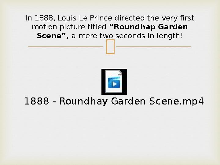 In 1888, Louis Le Prince directed the very first motion picture titled “Roundhap Garden Scene”, a mere two seconds in lengt