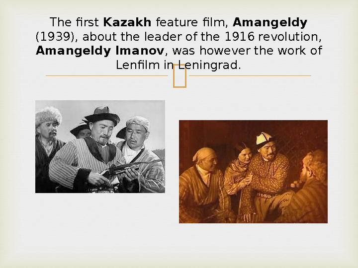 The first Kazakh feature film, Amangeldy (1939), about the leader of the 1916 revolution, Amangeldy Imanov , was however