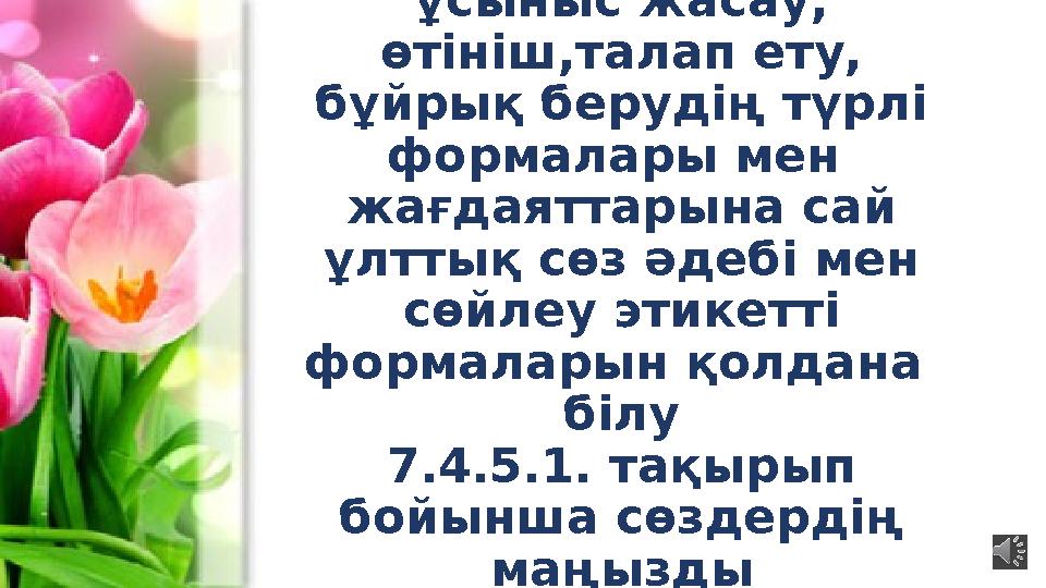 7.2.2.1 кеңес беру, ұсыныс жасау, өтініш,талап ету, бұйрық берудің түрлі формалары мен жағдаяттарына сай ұлттық сөз әдебі