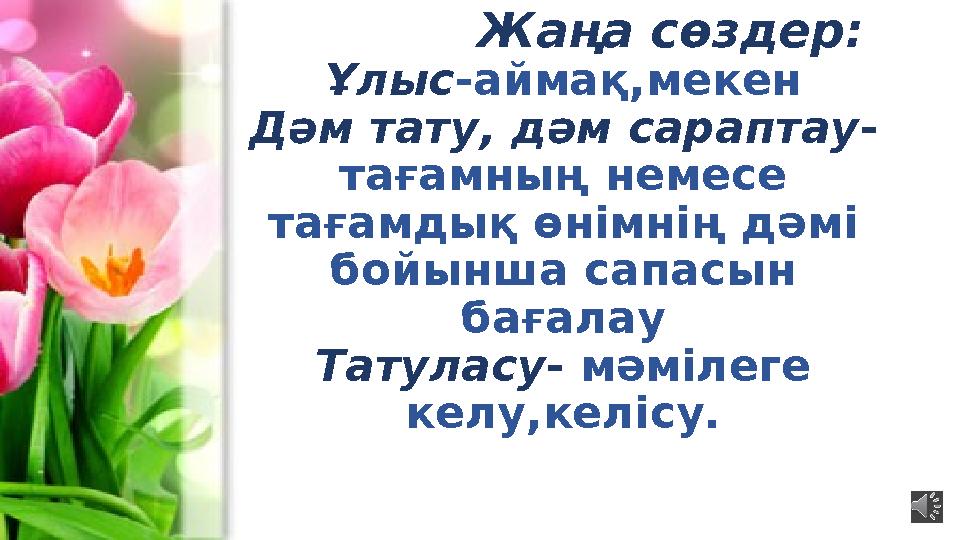 Жаңа сөздер: Ұлыс -айма қ,мекен Дәм тату , дәм сараптау - тағамның немесе тағамдық өнімнің дәмі бойынша сапасы