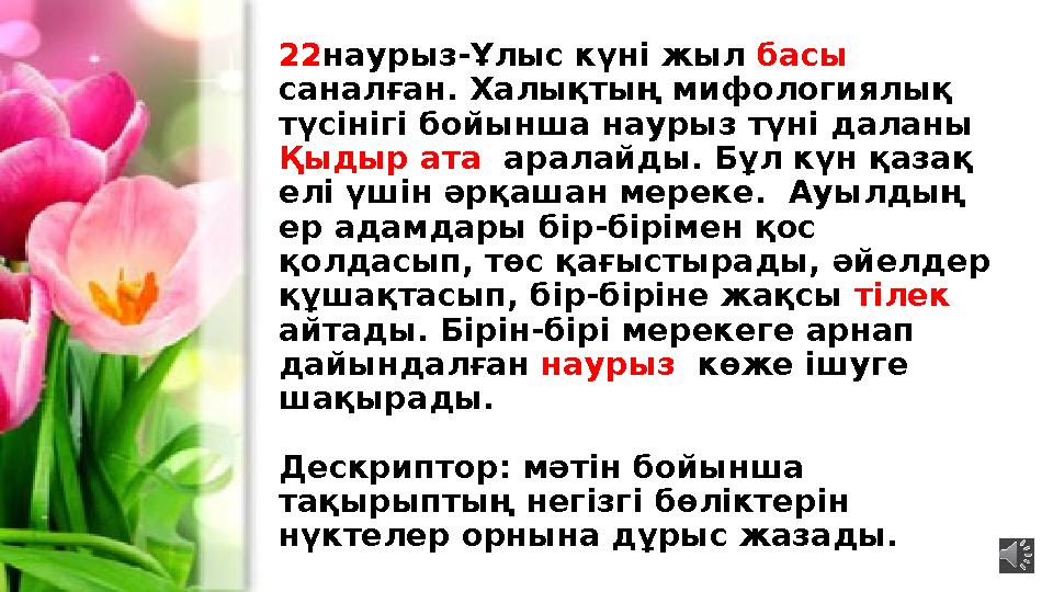 22 наурыз-Ұлыс күні жыл басы саналған. Халықтың мифологиялық түсінігі бойынша наурыз түні даланы Қыдыр ата аралайды. Бұл