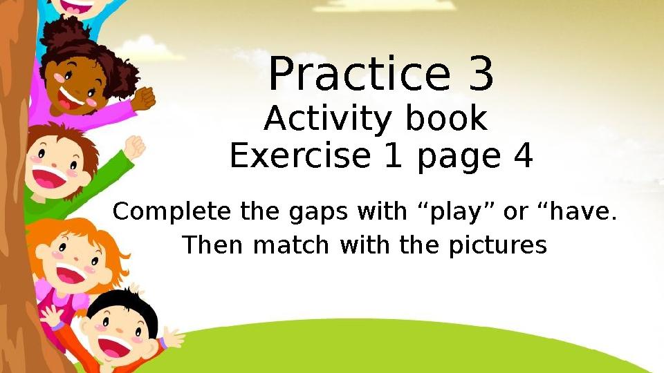 Practice 3 Activity book Exercise 1 page 4 Complete the gaps with “play” or “have. Then match with the pictures