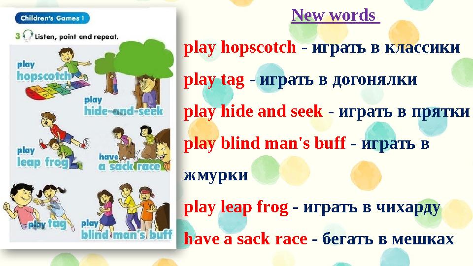 New words play hopscotch - играть в классики play tag - играть в догонялки play hide and seek - играть в прятки play blin