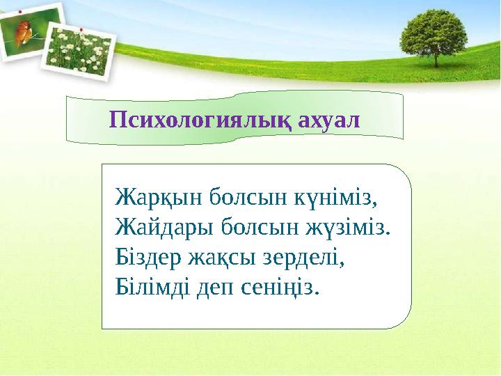 Психологиялық ахуал Жарқын болсын күніміз, Жайдары болсын жүзіміз. Біздер жақсы зерделі, Білімді деп сеніңіз.