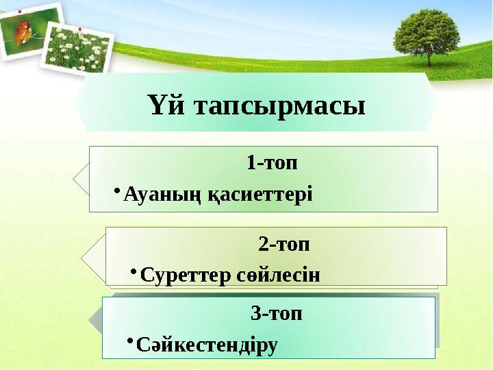 Үй тапсырмасы 1-топ • Ауаның қасиеттері 3-топ • Сәйкестендіру 2-топ • Суреттер сөйлесін