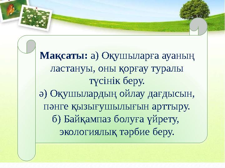 Мақсаты: а) Оқушыларға ауаның ластануы, оны қорғау туралы түсінік беру. ә) Оқушылардың ойлау дағдысын, пәнге қызығушылығын а