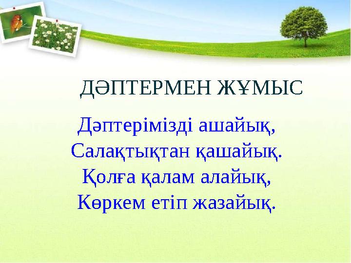 Дәптерімізді ашайық, Салақтықтан қашайық. Қолға қалам алайық, Көркем етіп жазайық. ДӘПТЕРМЕН ЖҰМЫС