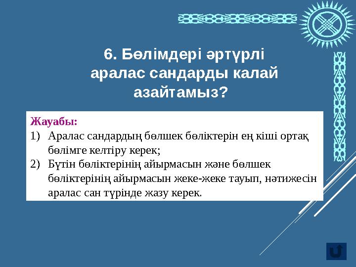 Жауабы: 1 1) Аралас сандардың бөлшек бөліктерін ең кіші ортақ бөлімге келтіру керек; 2) Бүтін бөліктерінің айырмасын және бөлш