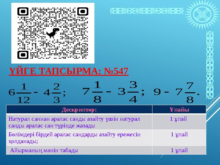 . 8 7 7 9  ; 3 2 4 12 1 6  ; 4 3 3 8 1 7 ҮЙГЕ ТАПСЫРМА: №547 Дескриптор: Ұпайы Натурал саннан аралас санды азайту