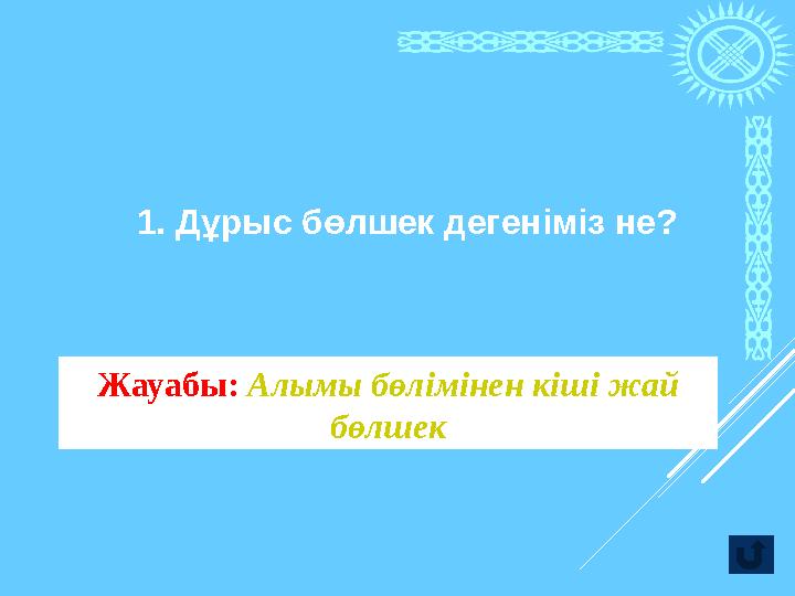 1. Дұрыс бөлшек дегеніміз не? Жауабы: Алымы бөлімінен кіші жай бөлшек