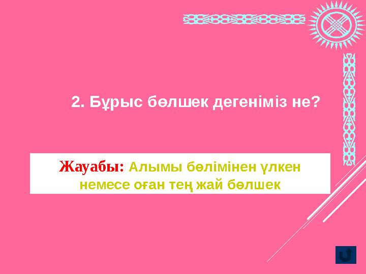 Жауабы: Алымы бөлімінен үлкен немесе оған тең жай бөлшек2. Бұрыс бөлшек дегеніміз не?