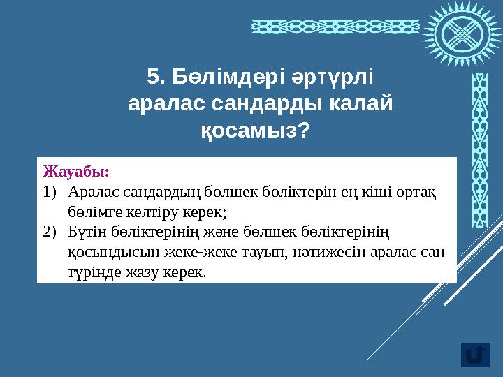 Жауабы: 1 1) Аралас сандардың бөлшек бөліктерін ең кіші ортақ бөлімге келтіру керек; 2) Бүтін бөліктерінің және бөлшек бөлікте