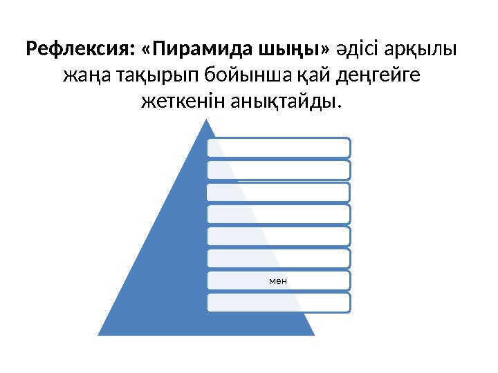 Рефлексия: «Пирамида шыңы» әдісі арқылы жаңа тақырып бойынша қай деңгейге жеткенін анықтайды. мен