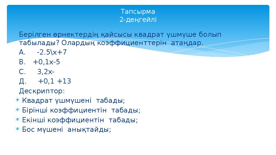 Берілген өрнектердің қайсысы квадрат үшмүше болып табылады? Олардың коэффициенттерін атаңдар. А. -2.5\х+7 В. +0,1х-5 С