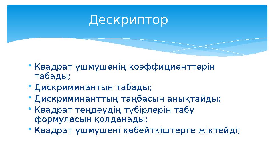 • Квадрат үшмүшенің коэффициенттерін табады; • Дискриминантын табады; • Дискриминанттың таңбасын анықтайды; • Квадрат теңдеудің