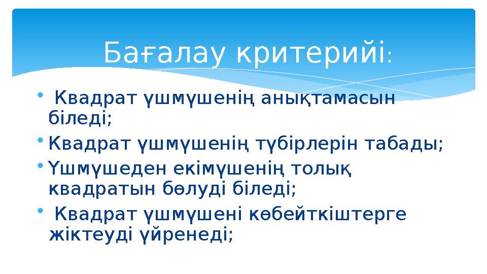 • Квадрат үшмүшенің анықтамасын біледі; • Квадрат үшмүшенің түбірлерін табады; • Үшмүшеден екімүшенің толық квадратын бөлуді