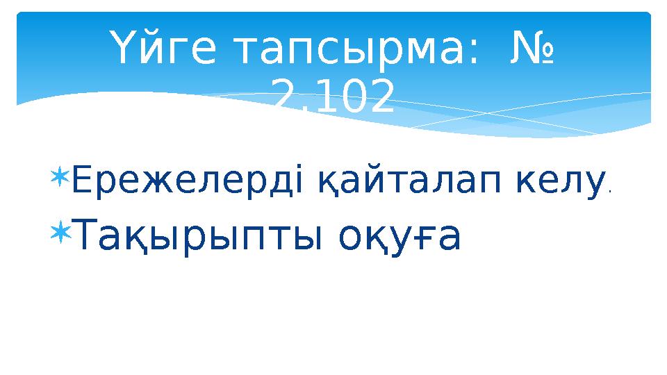  Ережелерді қайталап келу .  Тақырыпты оқуға Үйге тапсырма: № 2.102