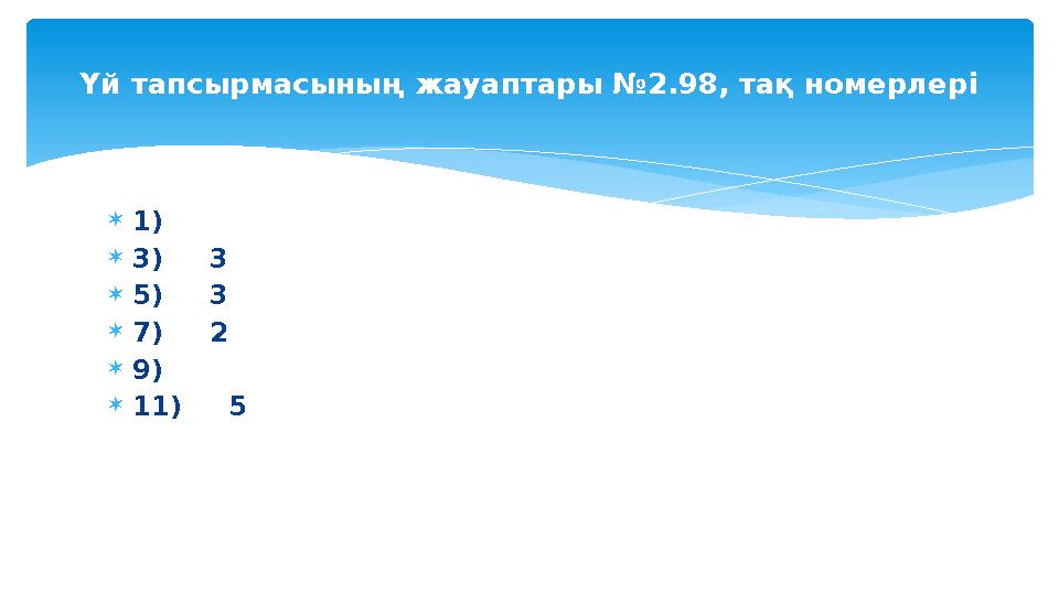  1)  3) 3  5) 3  7) 2  9)  11) 5Үй тапсырмасының жауаптары №2.98, тақ номерлері