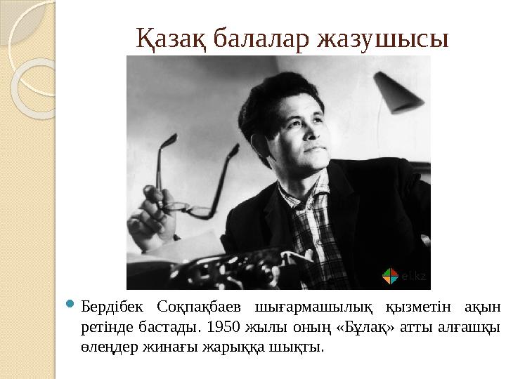 Қазақ балалар жазушысы  Бердібек Соқпақбаев шығармашылық қызметін ақын ретінде бастады. 1950 жылы оның «Бұлақ» атты алға