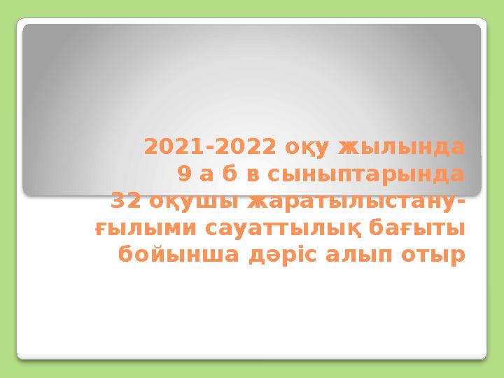 2021-2022 оқу жылында 9 а б в сыныптарында 32 оқушы жаратылыстану- ғылыми сауаттылы қ бағыты бойынша дәріс алып отыр