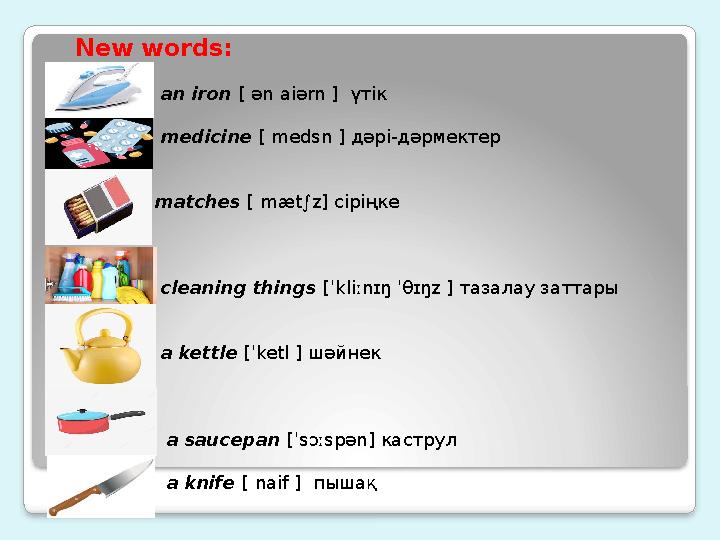 New words: ] а n iron [ ә n ai ә rn ] үтік medicine [ medsn ] дәрі-дәрмектер