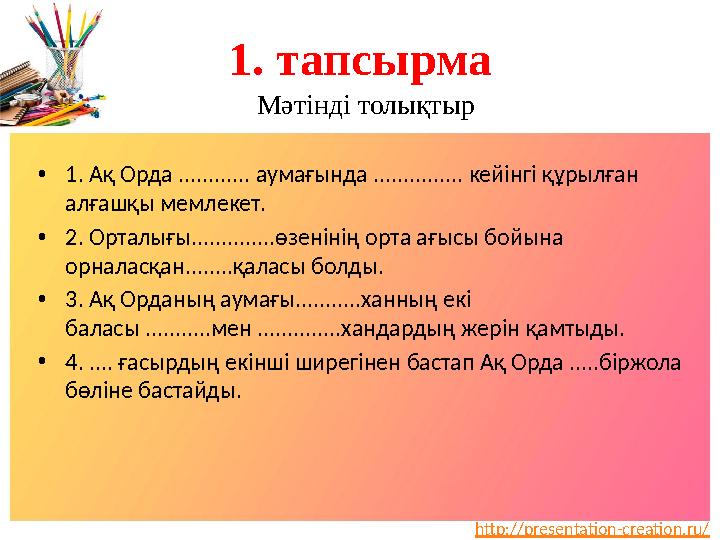 http://presentation-creation.ru/1 . тапсырма Мәтінді толықтыр • 1 . Ақ Орда ............ аумағында ............... кейінгі құрыл