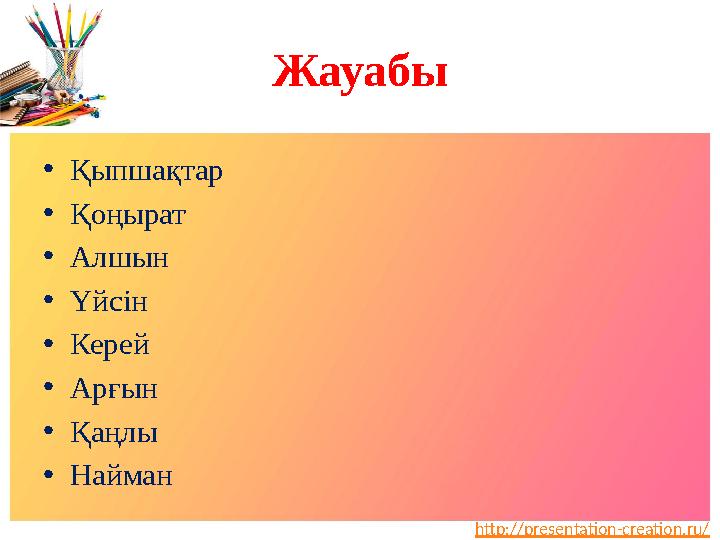 http://presentation-creation.ru/Жауабы • Қыпшақтар • Қоңырат • Алшын • Үйсін • Керей • Арғын • Қаңлы • Найман