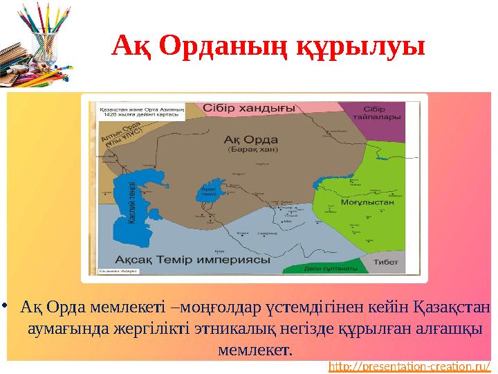 http://presentation-creation.ru/Ақ Орданың құрылуы • Ақ Орда мемлекеті – моңғолдар үстемдігінен кейін Қазақстан аумағында жерг