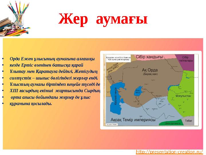 http://presentation-creation.ru/Жер аумағы • Орда Ежен ұлысының аумағына алғашқы • кезде Ертіс өзенінен батысқа қарай • Ұлыта