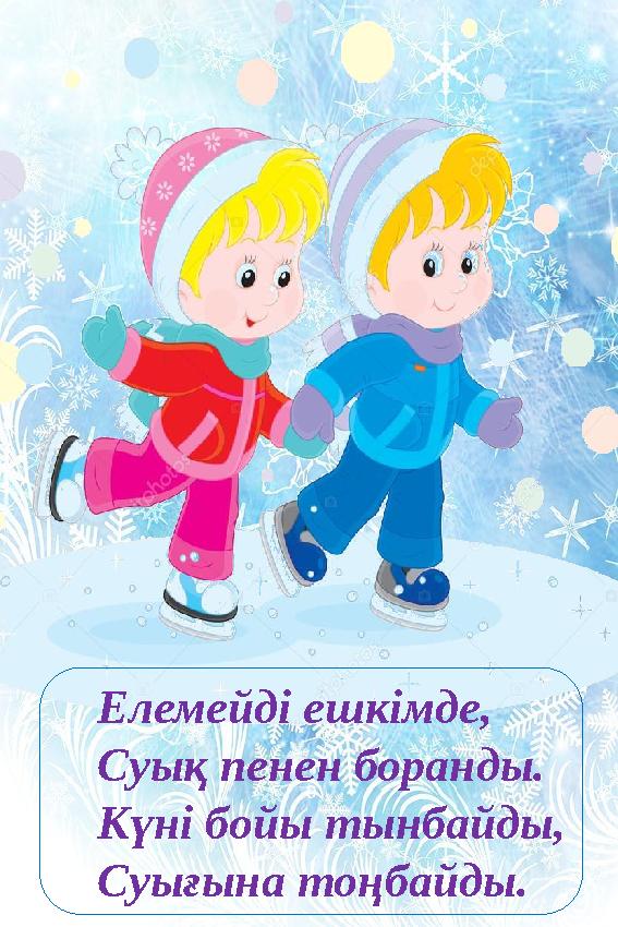 Елемейді ешкімде, Суық пенен боранды. Күні бойы тынбайды, Суығына тоңбайды. 0