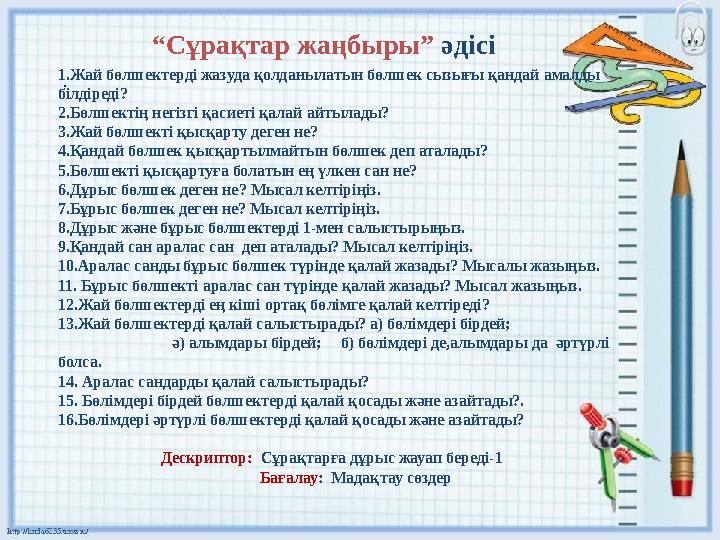 “ Сұрақтар жаңбыры” әдісі .1.Жай бөлшектерді жазуда қолданылатын бөлшек сызығы қандай амалды білдіреді? 2.Бөлшектің негізгі қа