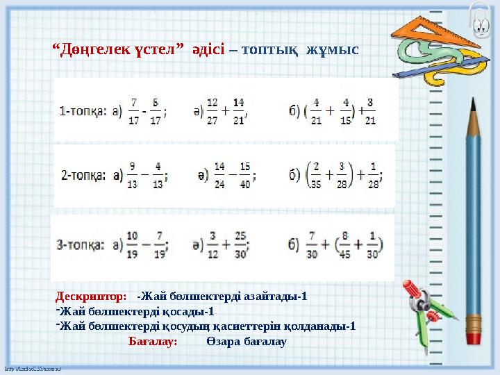 “ Дөңгелек үстел” әдісі – топтық жұмыс Дескриптор: -Жай бөлшектерді азайтады-1 - Жай бөлшектерді қосады-1 - Жа