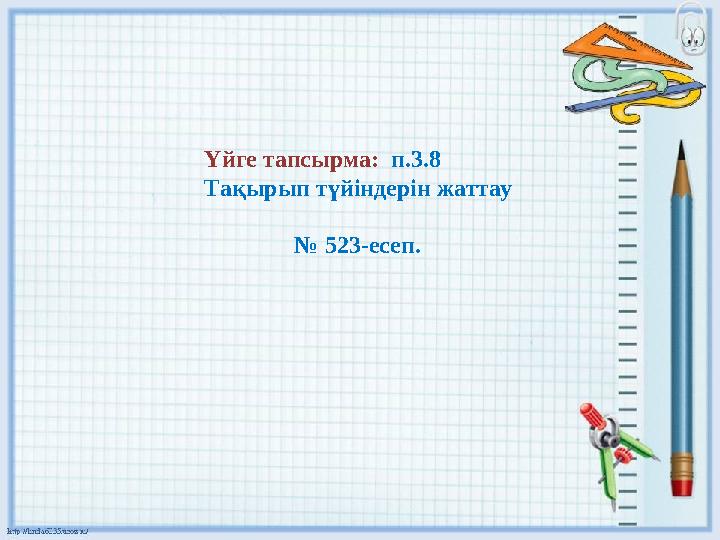 Үйге тапсырма: п.3.8 Тақырып түйіндерін жаттау