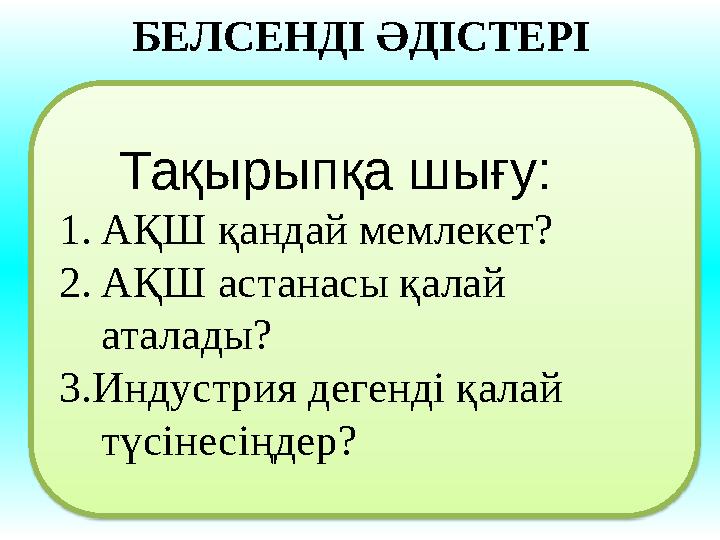 Тақырыпқа шығу: 1. АҚШ қандай мемлекет? 2. АҚШ астанасы қалай аталады? 3.Индустрия дегенді қалай түсінесіңдер?