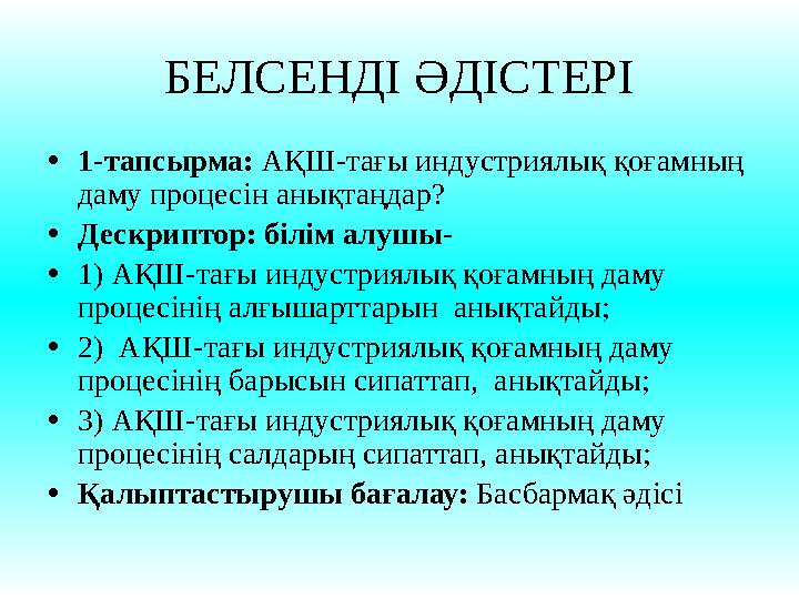 БЕЛСЕНДІ ӘДІСТЕРІ • 1-тапсырма: АҚШ-тағы индустриялық қоғамның даму процесін анықтаңдар? • Дескриптор: білім алушы- • 1) АҚШ-т