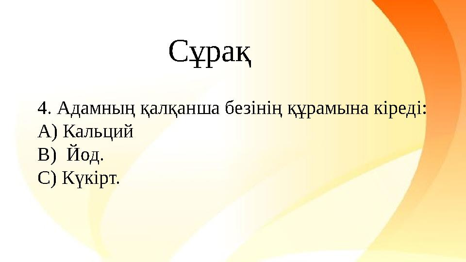 4. Адамның қалқанша безінің құрамына кіреді: A) Кальций B) Йод. C) Күкірт. Сұрақ