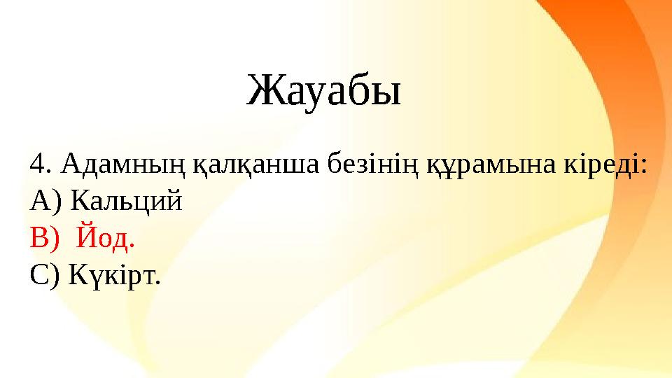 4. Адамның қалқанша безінің құрамына кіреді: A) Кальций B) Йод. C) Күкірт. Жауабы