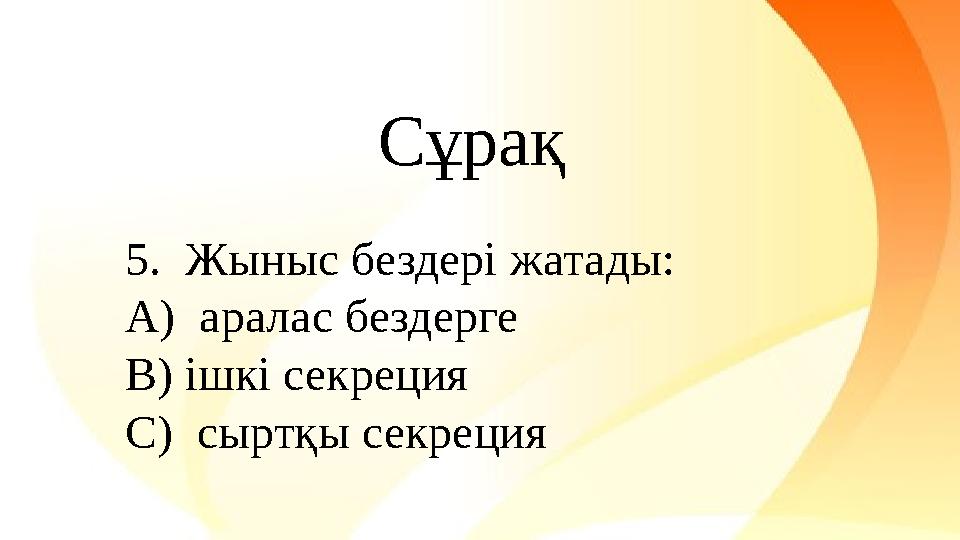 5. Жыныс бездері жатады: A) аралас бездерге B) ішкі секреция C) сыртқы секреция Сұрақ