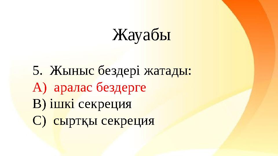 5. Жыныс бездері жатады: A) аралас бездерге B) ішкі секреция C) сыртқы секреция Жауабы