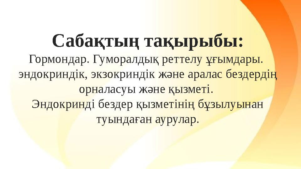 Сабақтың тақырыбы: Гормондар. Гуморалдық реттелу ұғымдары. эндокриндік, экзокриндік және аралас бездердің орналасуы және қызм