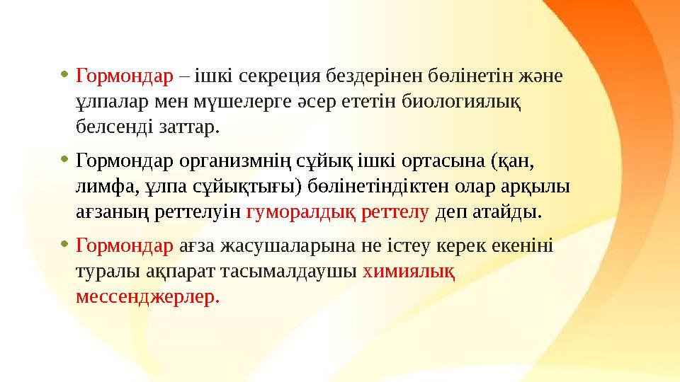 • Гормондар – ішкі секреция бездерінен бөлінетін және ұлпалар мен мүшелерге әсер ететін биологиялық белсенді заттар. • Гормо