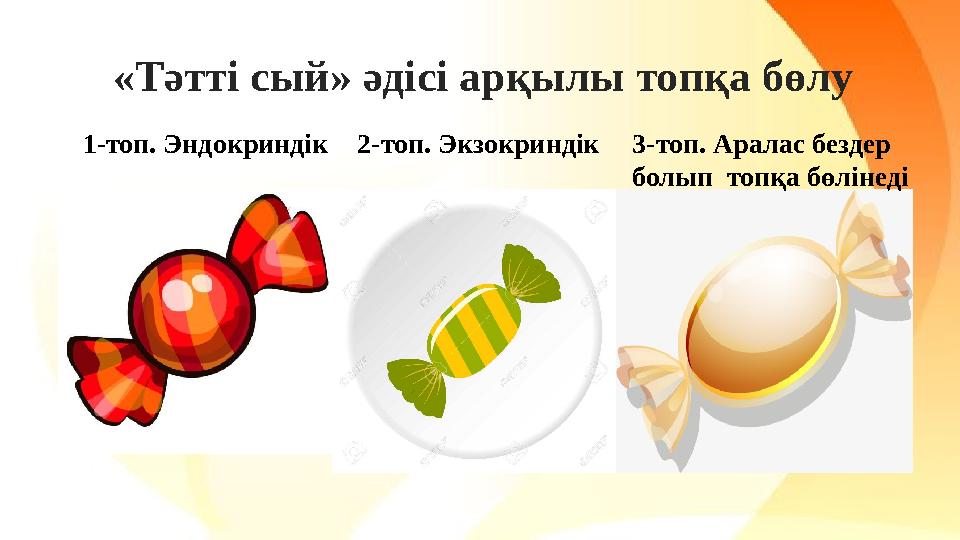 «Тәтті сый» әдісі арқылы топқа бөлу 1-топ. Эндокриндік 2-топ. Экзокриндік 3-топ. Аралас бездер болып топқа бөлінеді