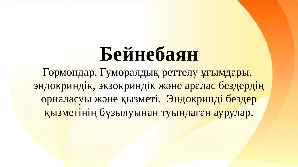 Бейнебаян Гормондар. Гуморалдық реттелу ұғымдары. эндокриндік, экзокриндік және аралас бездердің орналасуы және қызметі. Энд