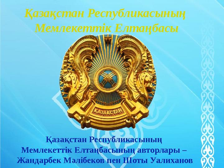 Қазақстан Республикасының Мемлекеттік Елтаңбасы Қазақстан Республикасының Мемлекеттік Елтаңбасының авторлары – Жандарбек Мәлі