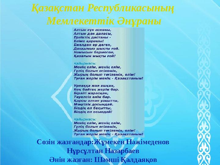 Қазақстан Республикасының Мемлекеттік Әнұраны Сөзін жазғандар : Жұмекен Нәжімеденов Нұрсұлтан Назарбаев Әнін жазған : Шәмші Қа