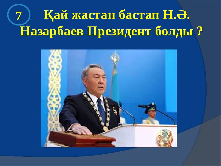 Қай жастан бастап Н.Ә. Назарбаев Президент болды ? 7
