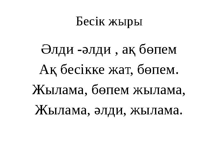 Бе сік жыры Әлди -әлди , ақ бөпем Ақ бесікке жат, бөпем. Жылама, бөпем жылама, Жылама, әлди, жылама.